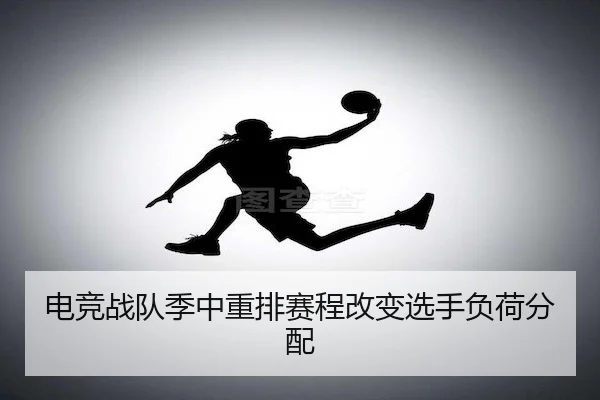 电竞战队季中重排赛程改变选手负荷分配
